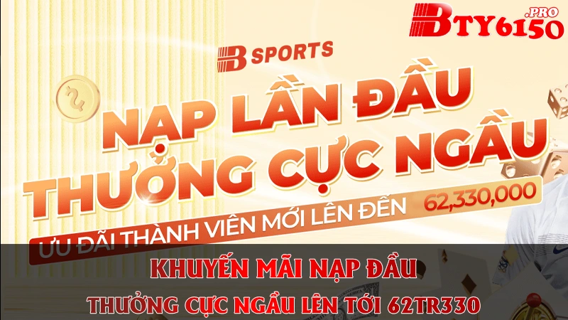 Thưởng nạp lần đầu cực ngầu lên đến 62,333,000vnđ